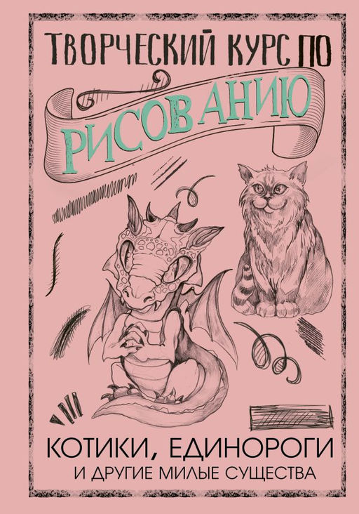 Творческий курс по рисованию. Котики, единороги и другие милые существа