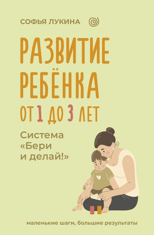 Развитие ребенка: от 1 до 3 лет. Система Бери и делай!