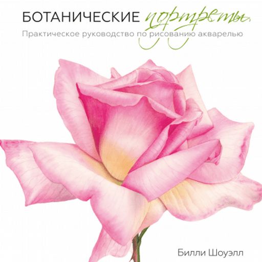Ботанические портреты. Практическое руководство по рисованию акварелью