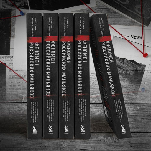 Феномен российских маньяков. Первое масштабное исследование маньяков и серийных убийц времен царизма, СССР и РФ