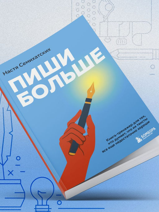 Пиши больше. Книга-тренажер для тех, кто думает, что их тексты все еще недостаточно хороши