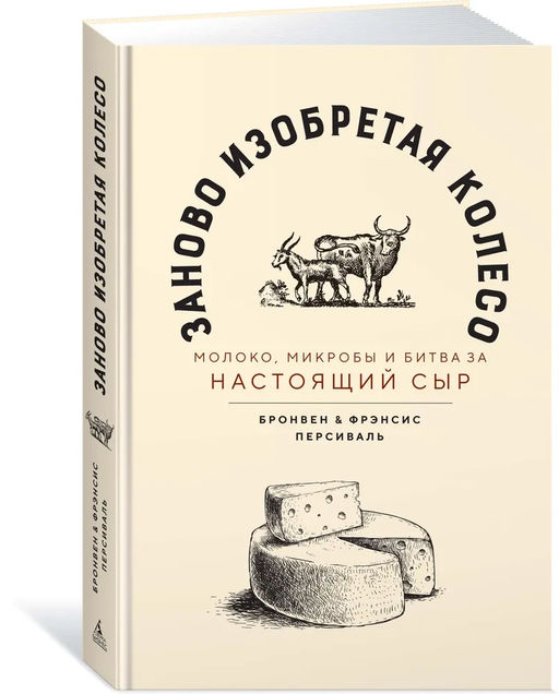 Заново изобретая колесо: молоко, микробы и битва за настоящий сыр. Персиваль Б., Персиваль Ф. - Азбука фото 2