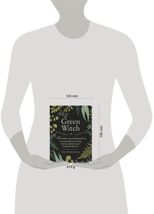 Green Witch. Полный путеводитель по природной магии трав, цветов, эфирных масел и многому другому