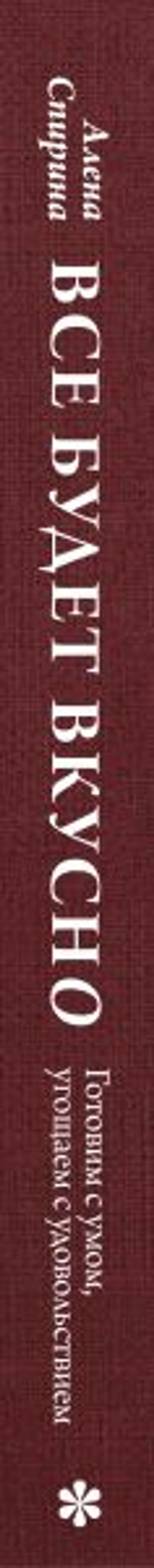 Все будет вкусно. Готовим с умом, угощаем с удовольствием. Рецепты и истории Алены Спириной
