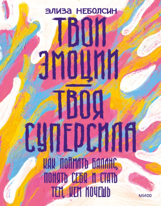 Твои эмоции твоя суперсила. Как поймать баланс, понять себя и стать тем, кем хочешь