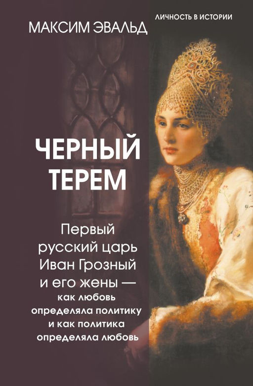 Черный терем. Первый русский царь Иван Грозный и его жены  как любовь определяла политику и как политика определяла любовь